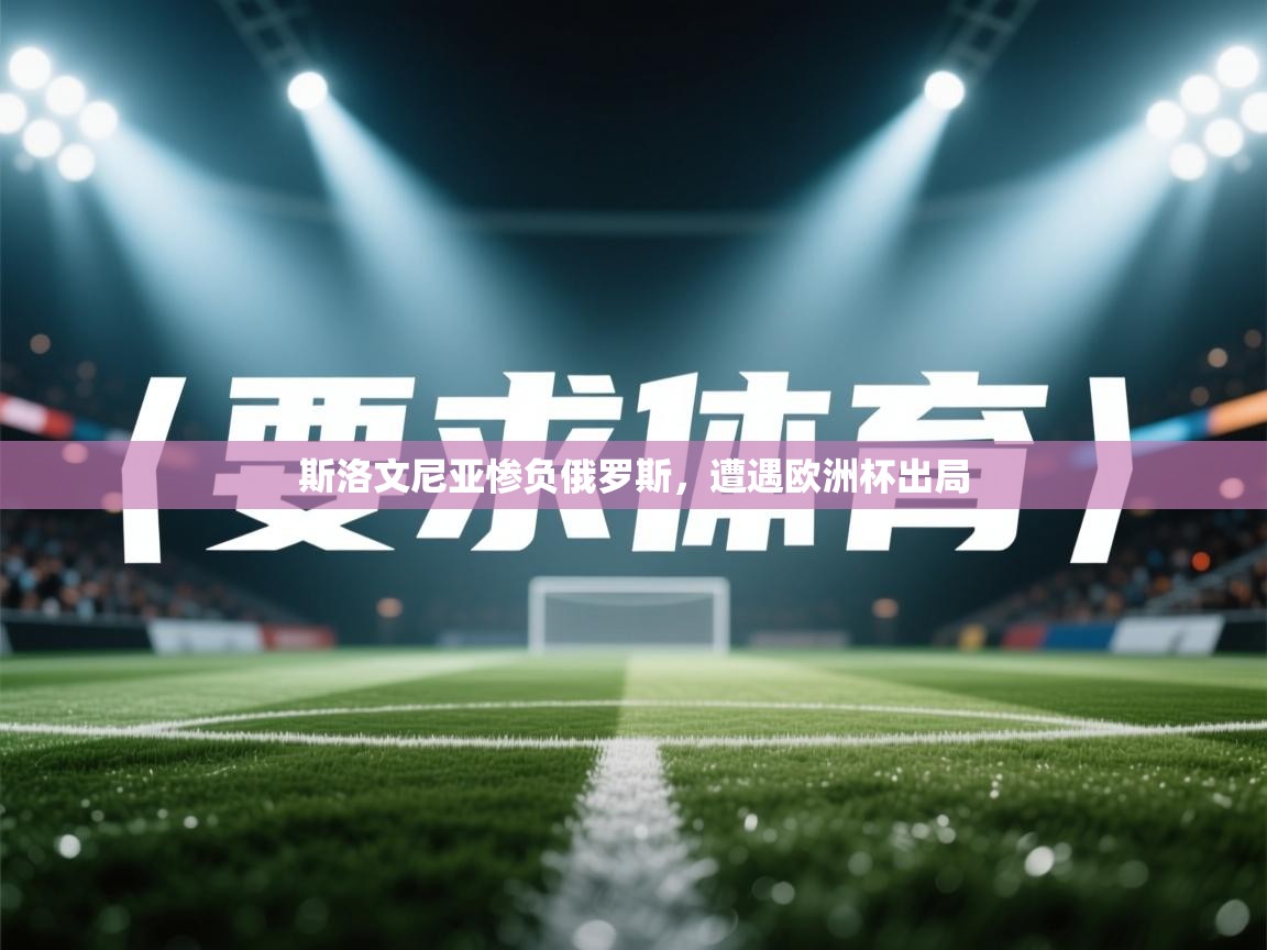 斯洛文尼亚惨负俄罗斯,遭遇欧洲杯出局 第1张