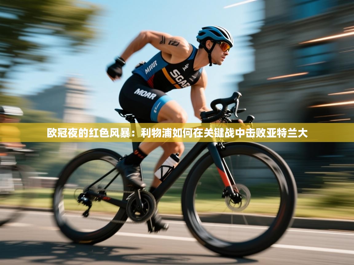 欧冠夜的红色风暴：利物浦如何在关键战中击败亚特兰大