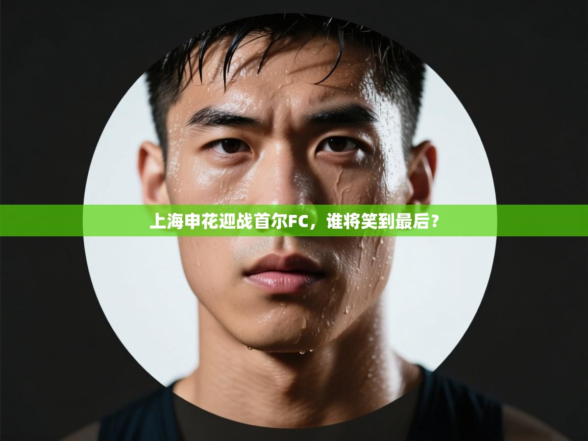 上海申花迎战首尔FC，谁将笑到最后？