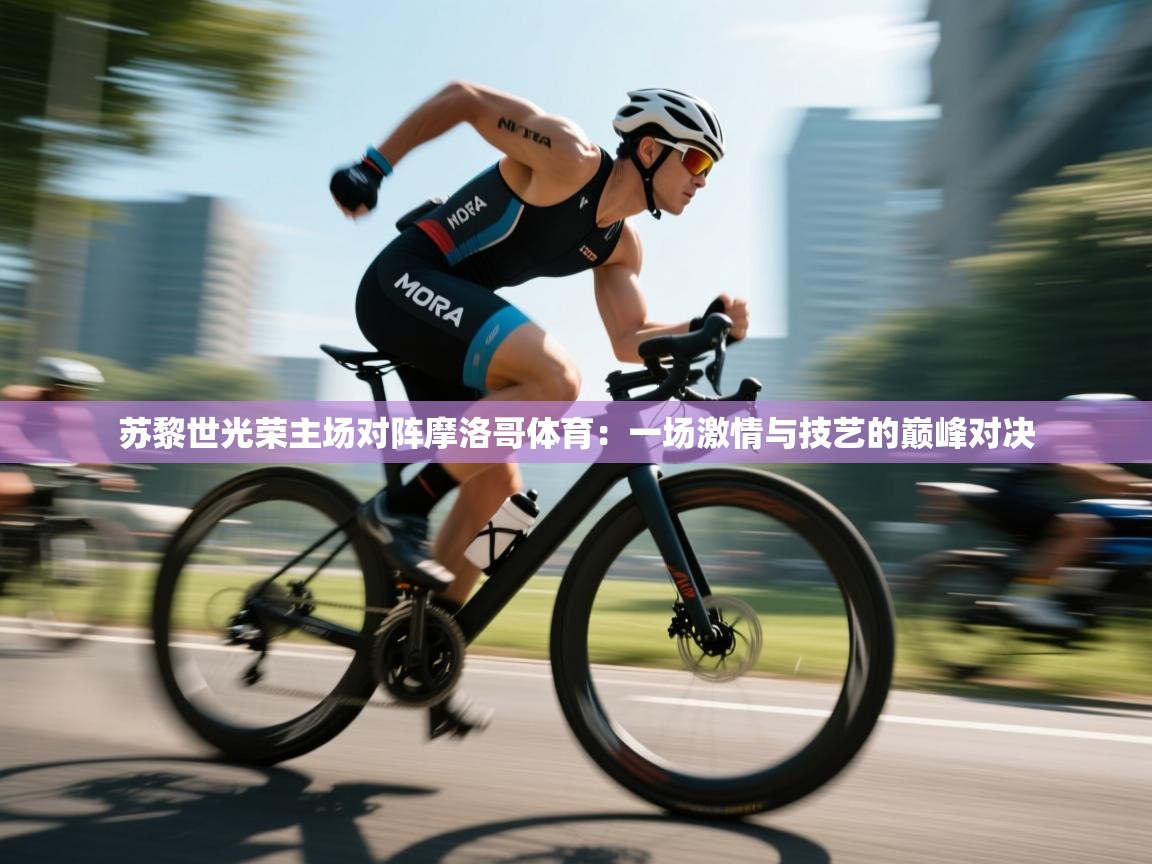 苏黎世光荣主场对阵摩洛哥体育：一场激情与技艺的巅峰对决