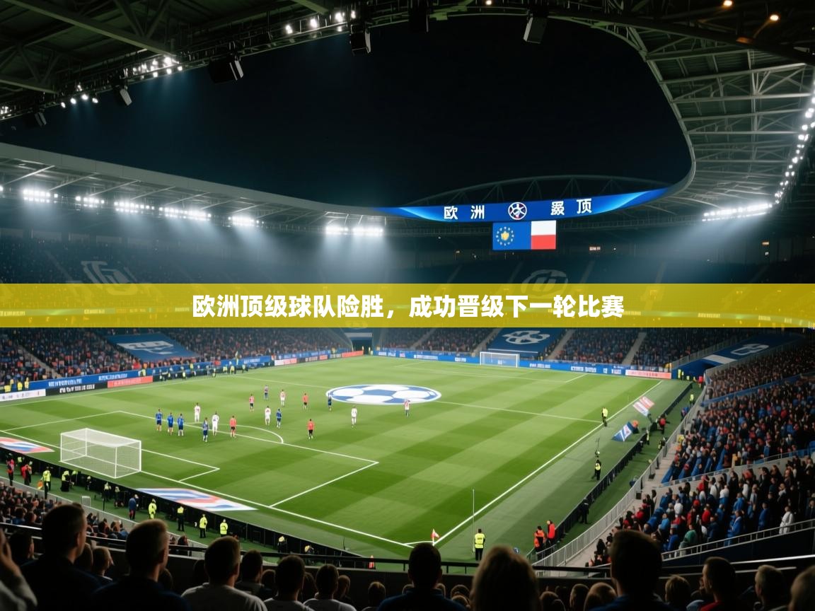 欧洲顶级球队险胜，成功晋级下一轮比赛