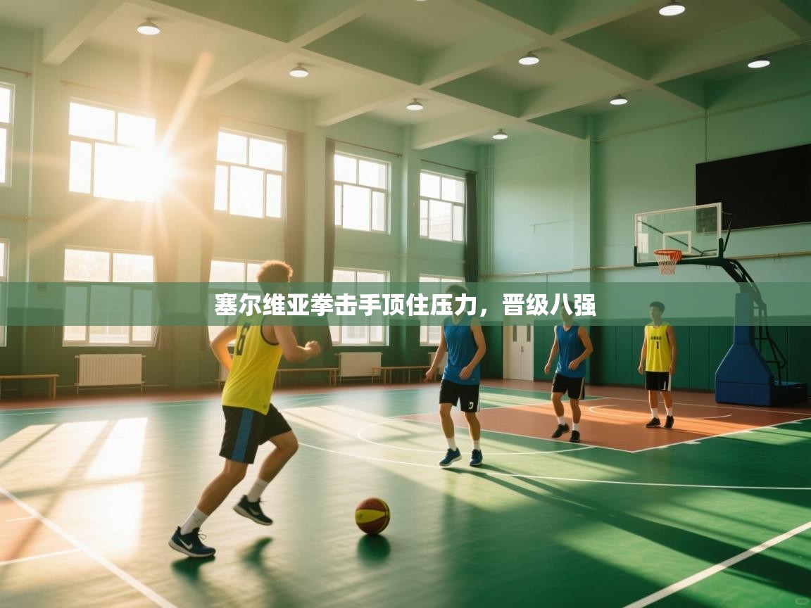 塞尔维亚拳击手顶住压力，晋级八强