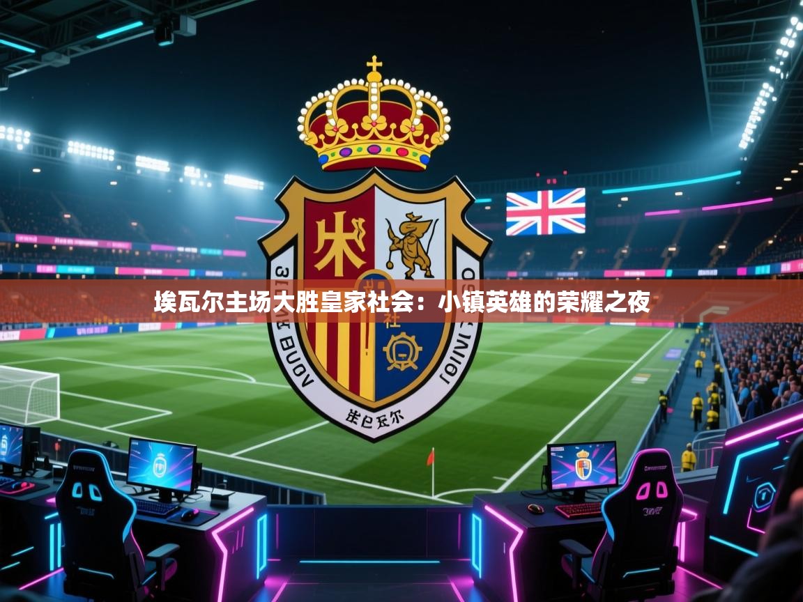 埃瓦尔主场大胜皇家社会：小镇英雄的荣耀之夜